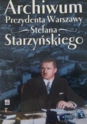 Okładka książki Archiwum Prezydenta Warszawy Stefana Starzyńskiego praca zbiorowa