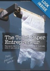 Okładka książki The Toilet Paper Entrepreneur: The tell-it-like-it-is guide to cleaning up in business, even if you are at the end of your roll. Mike Michalowicz