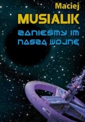Okładka książki Zanieśmy im naszą wojnę Maciej Musialik