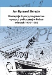 Okładka książki Koncepcje i spory programowe opozycji politycznej w Polsce w latach 1976-1982 Jan Ryszard Sielezin