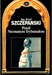 Okładka książki Przed Nieznanym Trybunałem Jan Józef Szczepański