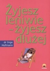 Okładka książki Żyjesz leniwie - żyjesz dłużej Inge Hofmann