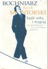 Okładka książki Bądź sobą i wygraj - 10 podpowiedzi dla aktywnej kobiety Henryka Bochniarz, Jacek Santorski