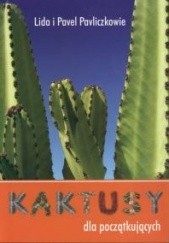 Okładka książki Kaktusy dla początkujących Lida Pavlicek, Pavel Pavlicek