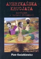 Okładka książki Amerykańska krucjata. Konflikt w Zatoce Perskiej Piotr Kwiatkiewicz