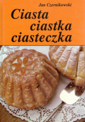 Okładka książki Ciasta, ciastka, ciasteczka. Wypiek domowy Jan Czernikowski