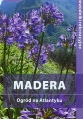 Okładka książki Madera. Ogród na Atlantyku. Przewodnik rekreacyjny Joanna Mazur
