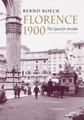 Okładka książki Florence 1900: The Quest for Arcadia Bernd Roeck