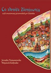 Okładka książki Co zbroiła Zbrojownia czyli zwariowany przewodnik po Gdańsku Wojciech Kołyszko, Jovanka Tomaszewska