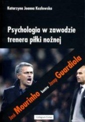 Okładka książki Psychologia w zawodzie trenera piłki nożnej. José Mourinho kontra Josep Guardiola Katarzyna Joanna Kozłowska