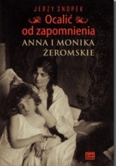 Okładka książki Ocalić od zapomnienia. Anna i Monika Żeromskie Jerzy Snopek