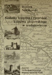 Okładka książki Siedziby książęce i rycerskie księstwa głogowskiego w średniowieczu Dominik Nowakowski
