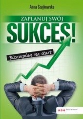 Okładka książki Zaplanuj swój sukces! Biznesplan na start Anna Szajkowska