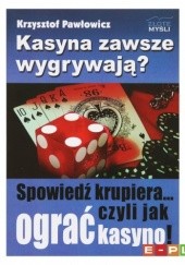 Okładka książki Kasyna zawsze wygrywają? Spowiedź krupiera... czyli jak ograć kasyno! Krzysztof Pawłowicz