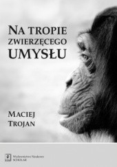 Okładka książki Na tropie zwierzęcego umysłu Maciej Trojan