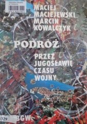 Okładka książki Podróż przez Jugosławię czasu wojny Marcin Kowalczyk, Maciej Maciejewski