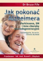 Okładka książki Jak pokonać Alzheimera, Parkinsona, SM i inne choroby neurodegeneracyjne. Zapobieganie, leczenie i cofanie skutków Bruce Fife