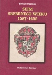 Okładka książki Sejm Srebrnego Wieku (1587-1652). Między głosowaniem większościowym a liberum veto Edward Opaliński