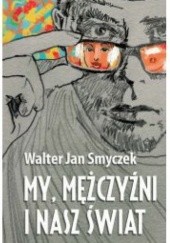 Okładka książki My, mężczyźni i nasz świat Walter Jan Smyczek