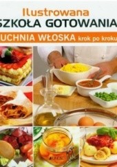 Okładka książki Ilustrowana szkoła gotowania. Kuchnia włoska krok po kroku praca zbiorowa