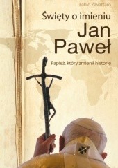 Okładka książki Święty o imieniu Jan Paweł. Papież, który zmienił historię Fabio Zavattaro