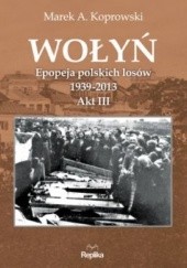 Okładka książki Wołyń. Epopeja polskich losów 1939-2013. Akt III Marek A. Koprowski