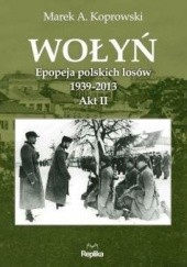Okładka książki Wołyń. Epopeja polskich losów 1939-2013.  Akt II Marek A. Koprowski