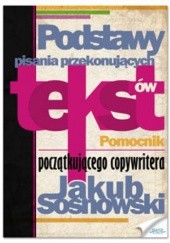 Okładka książki Podstawy pisania przekonujących tekstów Jakub Sosnowski