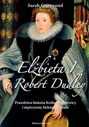 Okładka książki Elżbieta I i Robert Dudley. Prawdziwa historia Królowej Dziewicy i mężczyzny, którego kochała Sarah Gristwood