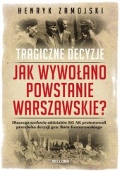 Okładka książki Tragiczne decyzje. Jak wywołano powstanie warszawskie Henryk Zamojski