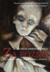 Okładka książki Za późno. Opowieść o miłości, niegodziwości i zabijaniu Wojciech Hrehorowicz