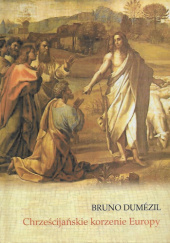 Okładka książki Chrześcijańskie korzenie Europy. Konwersja i wolność w królestwach barbarzyńskich od V do VIII wieku Bruno Dumézil