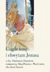 Okładka książki Ciągle tonę i chwytam Jezusa Alina Petrowa-Wasilewicz, Jerzy Szymik, Damian Zimoń