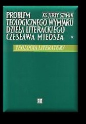 Okładka książki Problem teologicznego wymiaru dzieła literackiego Czesława Miłosza Jerzy Szymik