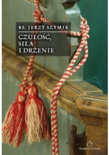 Okładka książki Czułość, siła i drżenie. 50 wierszy z lat 2006-2009 Jerzy Szymik
