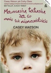 Okładka książki Mamusiu, Tatusiu, za co mnie tak nienawidzicie? Casey Watson