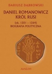Okładka książki Daniel Romanowicz. Król Rusi (ok. 1201–1264). Biografia polityczna Dariusz Dąbrowski