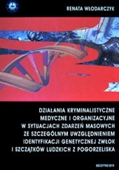 Działania kryminalistyczne, medyczne i organizacyjne w sytuacjach zdarzeń masowych ze szczególnym uwzględnieniem identyfikacji genetycznej zwłok i szczątków ludzkich z pogorzeliska