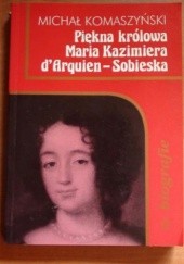 Okładka książki Piękna królowa Maria Kazimiera d'Arquien-Sobieska Michał Komaszyński