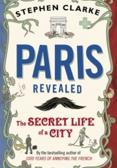 Okładka książki Paris Revealed. The Secret Life of a City Stephen Clarke