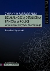 Okładka książki Zmiany w zarządzaniu działalnością detaliczną banków w Polsce w warunkach kryzysu finansowego Radosław Księżopolski