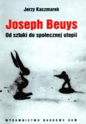 Okładka książki Joseph Beuys. Od sztuki do społecznej utopii Jerzy Kaczmarek