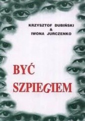 Okładka książki Być szpiegiem Krzysztof Dubiński, Iwona Jurczenko