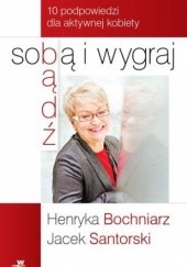 Okładka książki Bądź sobą i wygraj. 10 podpowiedzi dla aktywnej kobiety Henryka Bochniarz, Jacek Santorski