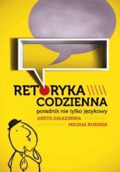 Okładka książki Retoryka codzienna.  Poradnik nie tylko językowy. Michał Rusinek, Aneta Załazińska