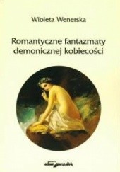 Okładka książki Romantyczne fantazmaty demonicznej kobiecości Wioleta A. Wenerska