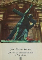 Okładka książki Jak żyć po chrześcijańsku w XX wieku Jean-Marie Aubert