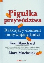 Okładka książki Pigułka przywództwa. Brakujący element motywujący ludzi Ken Blanchard, Marc Muchnick