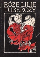 Okładka książki Róże lilie tuberozy Ireneusz Sikora