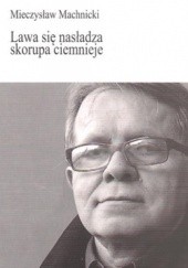 Okładka książki Lawa się nasładza, skorupa ciemnieje Mieczysław Machnicki
